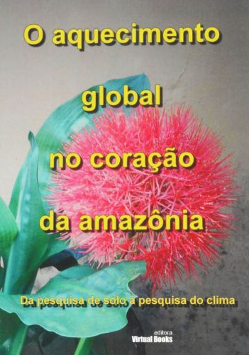 O AQUECIMENTO GLOBAL NO CORAÇÃO DA  AMAZÔNIA - Da pesquisas do solo à pesquisa do clima. 